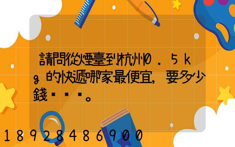 請問從煙臺到杭州0.5kg的快遞哪家最便宜,要多少錢。